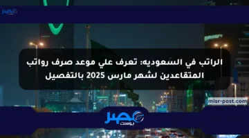 الراتب في السعودية: تعرف على موعد صرف رواتب المتقاعدين لشهر مارس 2025 بالتفصيل